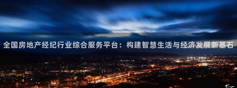 新宝5官网：全国房地产经纪行业综合服务平台：构建智慧生活与经