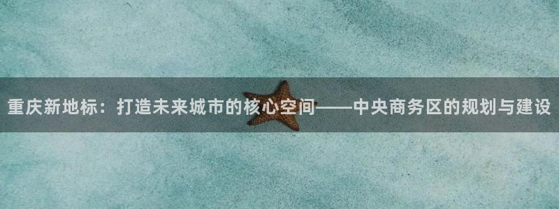 新宝5浗维33 300：重庆新地标：打造未来城市的核心空间—