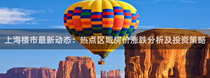 新宝5 唯一：上海楼市最新动态：热点区域房价涨跌分析及投资策
