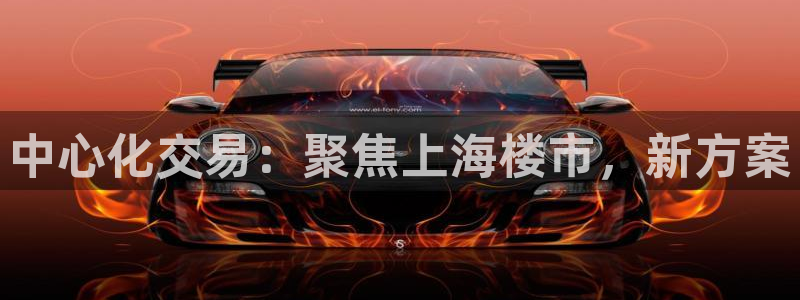 新宝5现在还能玩吗：中心化交易：聚焦上海楼市，新方案
