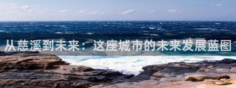新宝5娱乐登陆：从慈溪到未来：这座城市的未来发展蓝图