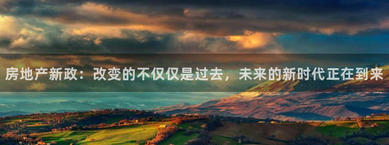 新宝5测速登陆：房地产新政：改变的不仅仅是过去，未来的新时代