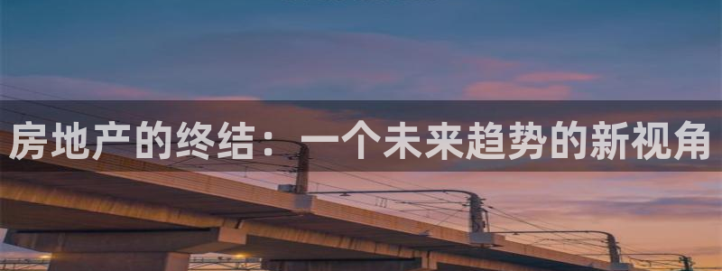 新宝5测速下载：房地产的终结：一个未来趋势的新视角