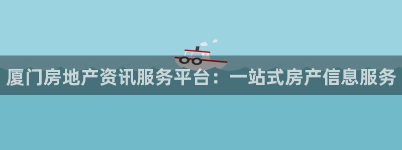 新宝5娱乐多：厦门房地产资讯服务平台：一站式房产信息服务