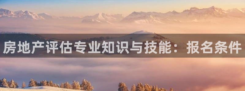 新宝5地址：房地产评估专业知识与技能：报名条件