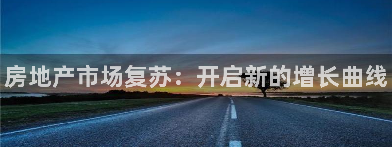 新宝5吕74OOO5：房地产市场复苏：开启新的增长曲线