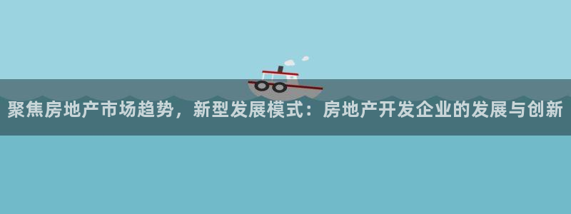 新宝5日740005蔻：聚焦房地产市场趋势，新型发展模式：房