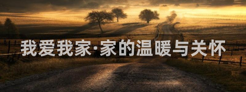 新宝5手机app：我爱我家·家的温暖与关怀