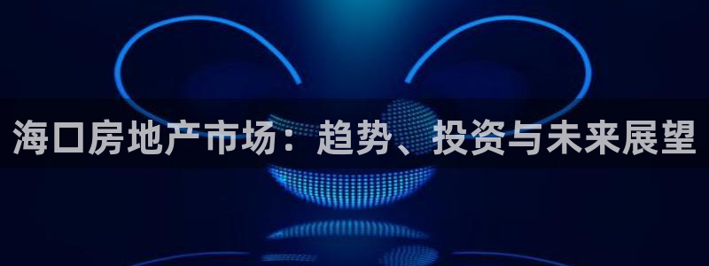 新宝5登录测速中心：海口房地产市场：趋势、投资与未来展望