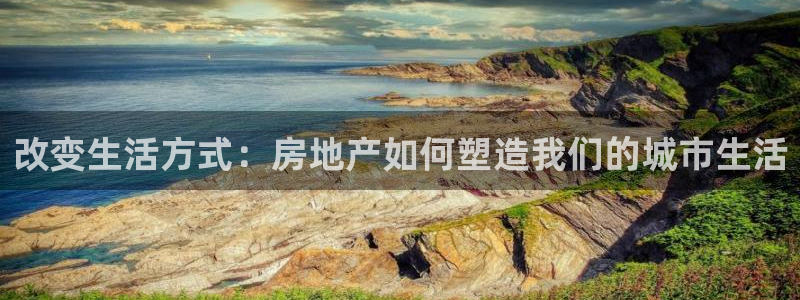 新宝奇迹GG5：改变生活方式：房地产如何塑造我们的城市生活