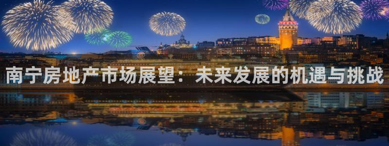 新5宝：南宁房地产市场展望：未来发展的机遇与挑战