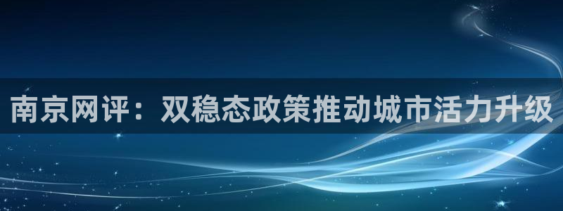 新宝5X：南京网评：双稳态政策推动城市活力升级