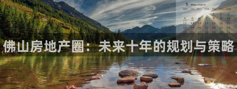 新宝5注册平台：佛山房地产圈：未来十年的规划与策略
