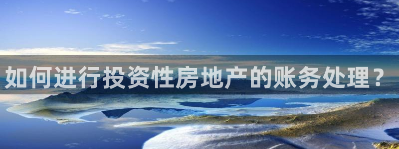 新宝5娱乐登录：如何进行投资性房地产的账务处理？
