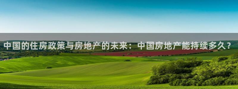 新宝5的网址：中国的住房政策与房地产的未来：中国房地产能持续