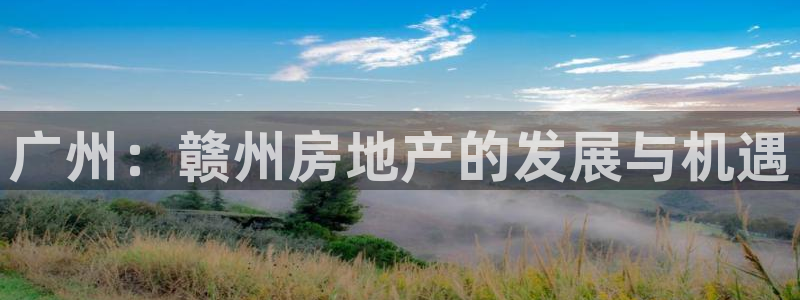 下载新宝5：广州：赣州房地产的发展与机遇