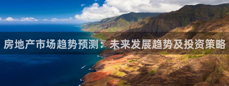 新宝5下载注册：房地产市场趋势预测：未来发展趋势及投资策略