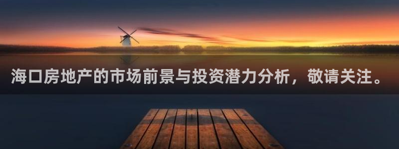 新宝5 唯一：海口房地产的市场前景与投资潜力分析，敬请关注。