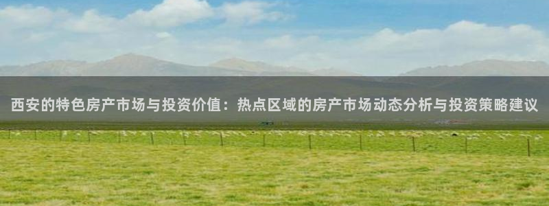 新宝5网：西安的特色房产市场与投资价值：热点区域的房产市场动