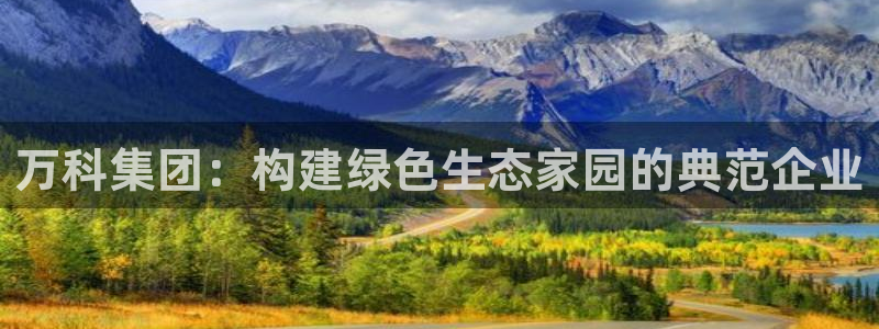 新宝5地址：万科集团：构建绿色生态家园的典范企业