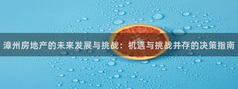 新宝5现在还能玩吗：漳州房地产的未来发展与挑战：机遇与挑战并