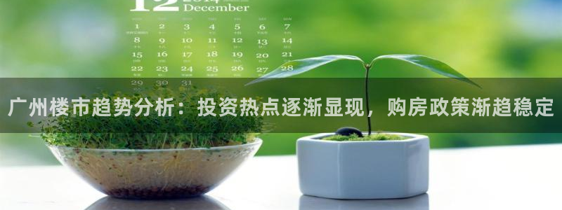 新宝5平台：广州楼市趋势分析：投资热点逐渐显现，购房政策渐趋