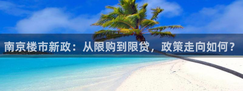 新宝5登录注册：南京楼市新政：从限购到限贷，政策走向如何？